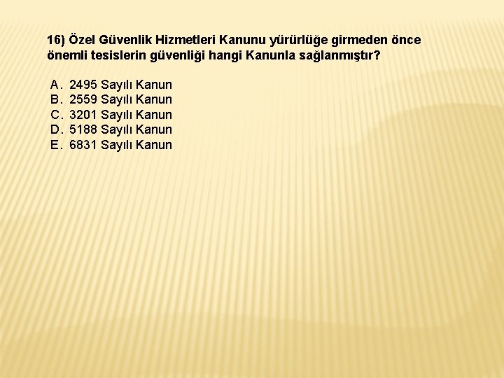 16) Özel Güvenlik Hizmetleri Kanunu yürürlüğe girmeden önce önemli tesislerin güvenliği hangi Kanunla sağlanmıştır? 16) Özel Güvenlik Hizmetleri Kanunu yürürlüğe girmeden önce önemli tesislerin güvenliği hangi Kanunla sağlanmıştır?