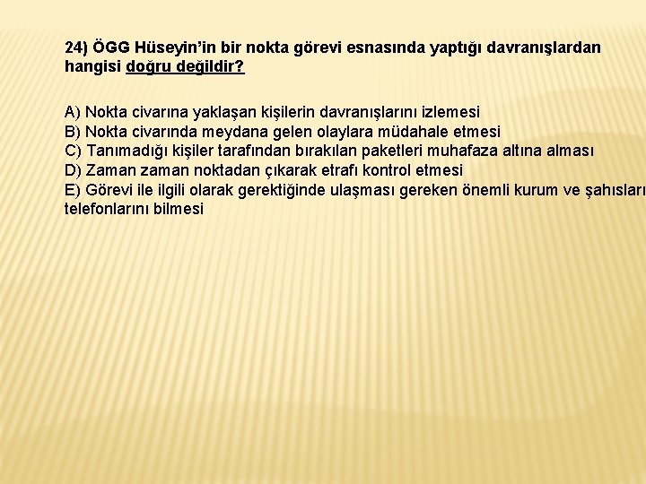 24) ÖGG Hüseyin’in bir nokta görevi esnasında yaptığı davranışlardan hangisi doğru değildir? A) Nokta