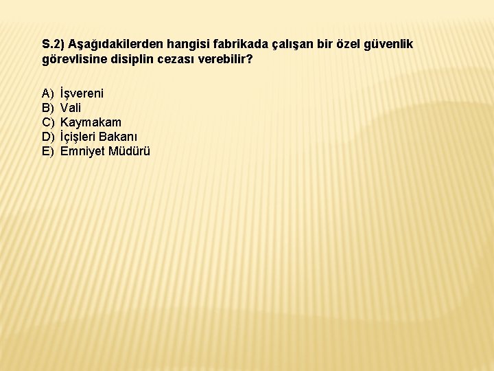 S. 2) Aşağıdakilerden hangisi fabrikada çalışan bir özel güvenlik görevlisine disiplin cezası verebilir? A) S. 2) Aşağıdakilerden hangisi fabrikada çalışan bir özel güvenlik görevlisine disiplin cezası verebilir? A)