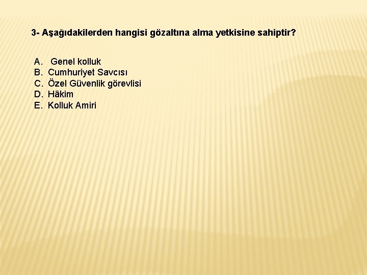 3 - Aşağıdakilerden hangisi gözaltına alma yetkisine sahiptir? A. B. C. D. E. Genel