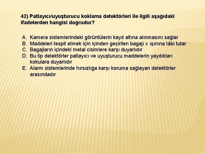 42) Patlayıcı/uyuşturucu koklama detektörleri ile ilgili aşağıdaki ifadelerden hangisi doğrudur? A. B. C. D.