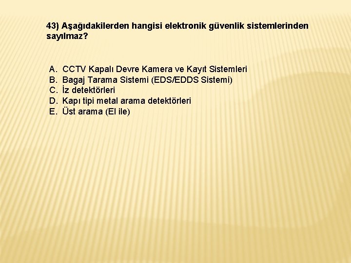 43) Aşağıdakilerden hangisi elektronik güvenlik sistemlerinden sayılmaz? A. B. C. D. E. CCTV Kapalı 43) Aşağıdakilerden hangisi elektronik güvenlik sistemlerinden sayılmaz? A. B. C. D. E. CCTV Kapalı