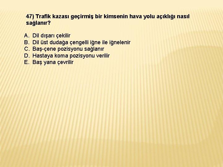 47) Trafik kazası geçirmiş bir kimsenin hava yolu açıklığı nasıl sağlanır? A. B. C.