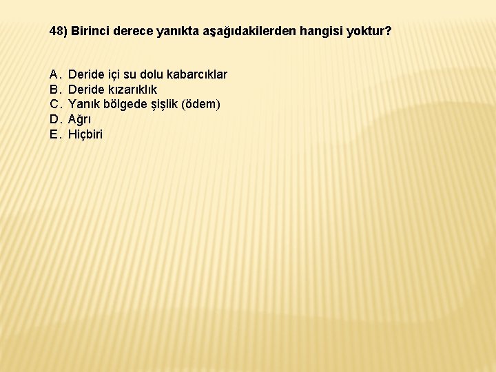 48) Birinci derece yanıkta aşağıdakilerden hangisi yoktur? A. B. C. D. E. Deride içi