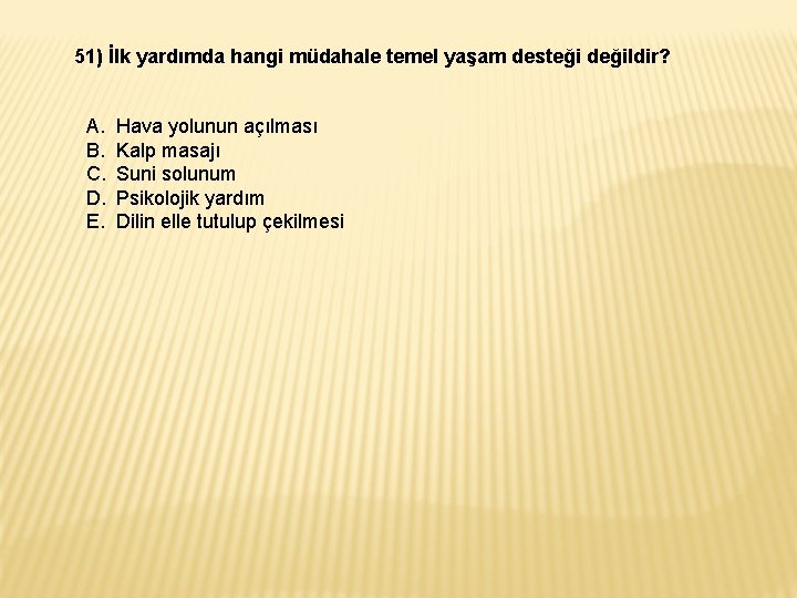 51) İlk yardımda hangi müdahale temel yaşam desteği değildir? A. B. C. D. E.