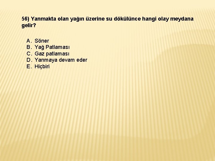 56) Yanmakta olan yağın üzerine su dökülünce hangi olay meydana gelir? A. B. C. 56) Yanmakta olan yağın üzerine su dökülünce hangi olay meydana gelir? A. B. C.
