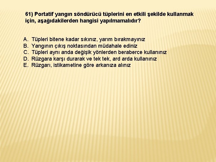 61) Portatif yangın söndürücü tüplerini en etkili şekilde kullanmak için, aşağıdakilerden hangisi yapılmamalıdır? A.