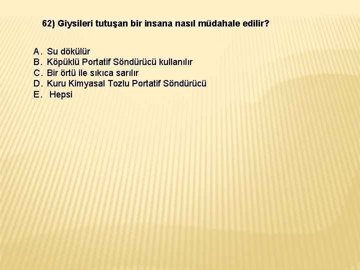 62) Giysileri tutuşan bir insana nasıl müdahale edilir? A. B. C. D. E. Su