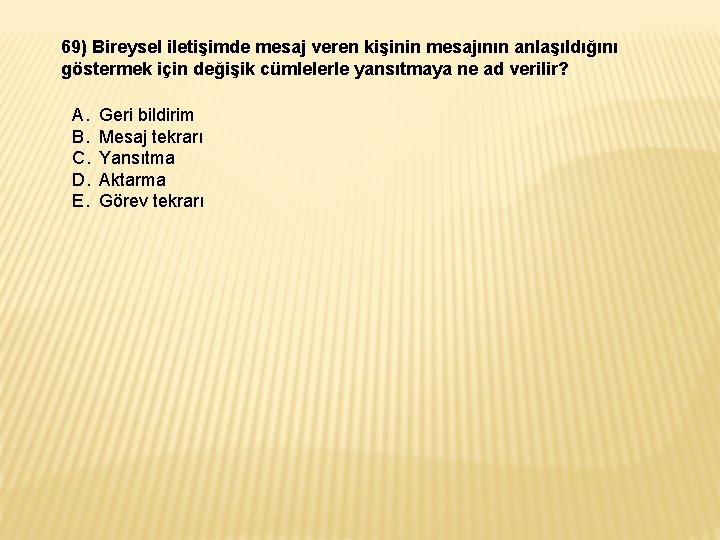 69) Bireysel iletişimde mesaj veren kişinin mesajının anlaşıldığını göstermek için değişik cümlelerle yansıtmaya ne