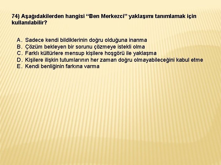 74) Aşağıdakilerden hangisi “Ben Merkezci” yaklaşımı tanımlamak için kullanılabilir? A. B. C. D. E.