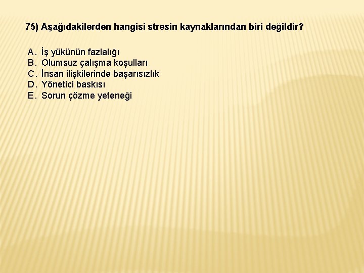 75) Aşağıdakilerden hangisi stresin kaynaklarından biri değildir? A. B. C. D. E. İş yükünün