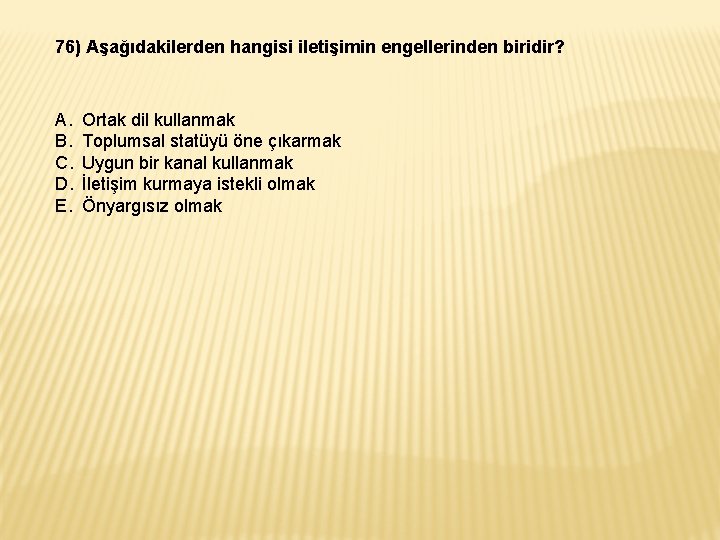 76) Aşağıdakilerden hangisi iletişimin engellerinden biridir? A. B. C. D. E. Ortak dil kullanmak