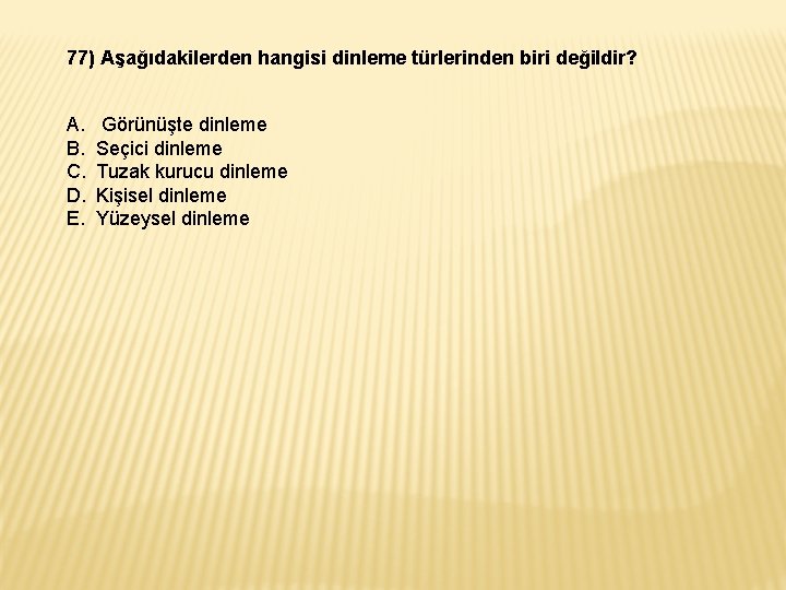 77) Aşağıdakilerden hangisi dinleme türlerinden biri değildir? A. B. C. D. E. Görünüşte dinleme