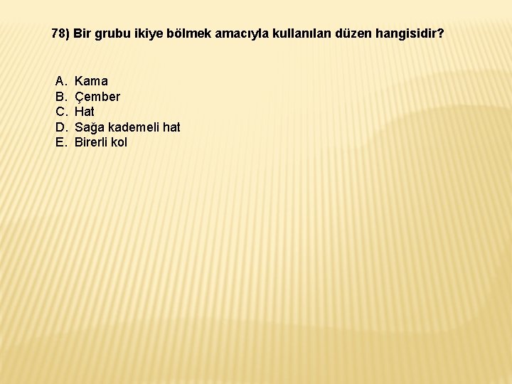 78) Bir grubu ikiye bölmek amacıyla kullanılan düzen hangisidir? A. B. C. D. E. 78) Bir grubu ikiye bölmek amacıyla kullanılan düzen hangisidir? A. B. C. D. E.