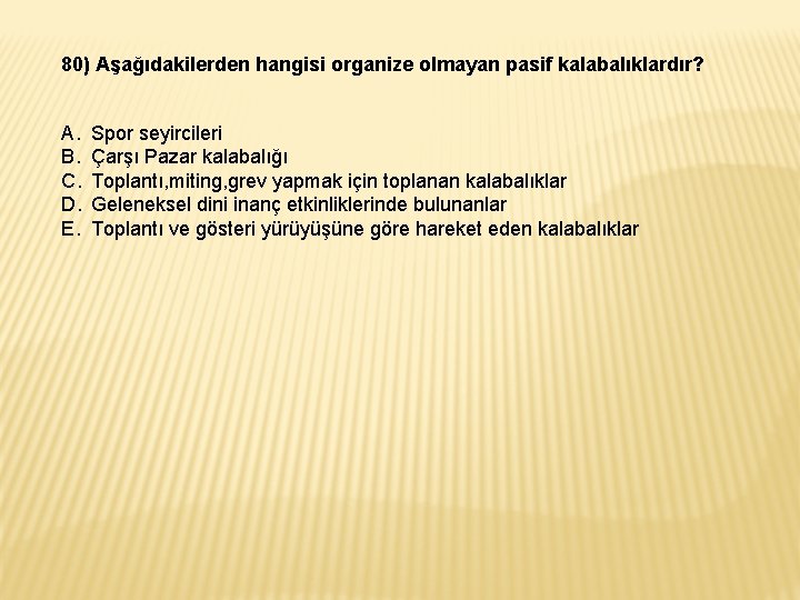 80) Aşağıdakilerden hangisi organize olmayan pasif kalabalıklardır? A. B. C. D. E. Spor seyircileri