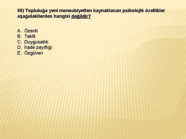 86) Topluluğa yeni mensubiyetten kaynaklanan psikolojik özellikler aşağıdakilerden hangisi değildir? A. B. C. D.