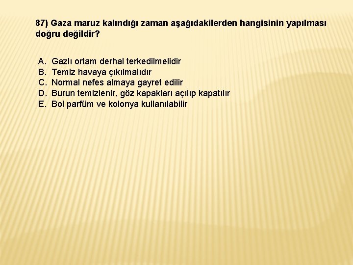 87) Gaza maruz kalındığı zaman aşağıdakilerden hangisinin yapılması doğru değildir? A. B. C. D. 87) Gaza maruz kalındığı zaman aşağıdakilerden hangisinin yapılması doğru değildir? A. B. C. D.