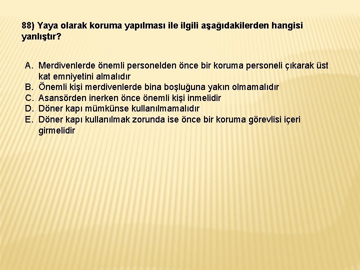 88) Yaya olarak koruma yapılması ile ilgili aşağıdakilerden hangisi yanlıştır? A. Merdivenlerde önemli personelden 88) Yaya olarak koruma yapılması ile ilgili aşağıdakilerden hangisi yanlıştır? A. Merdivenlerde önemli personelden