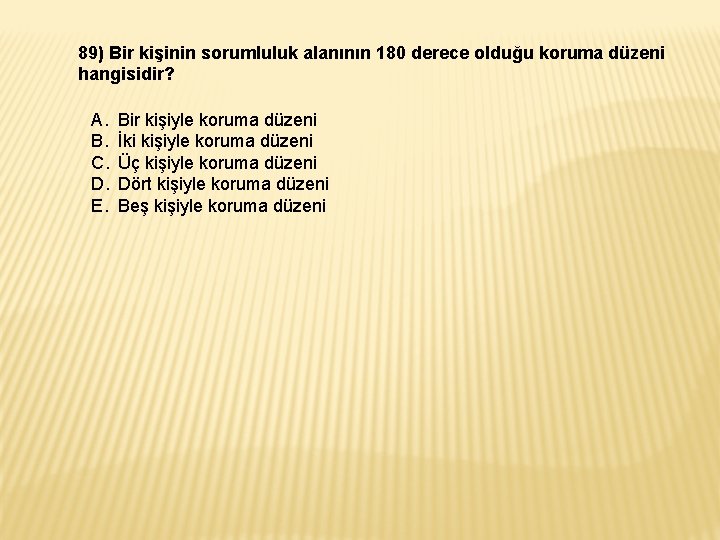 89) Bir kişinin sorumluluk alanının 180 derece olduğu koruma düzeni hangisidir? A. B. C. 89) Bir kişinin sorumluluk alanının 180 derece olduğu koruma düzeni hangisidir? A. B. C.