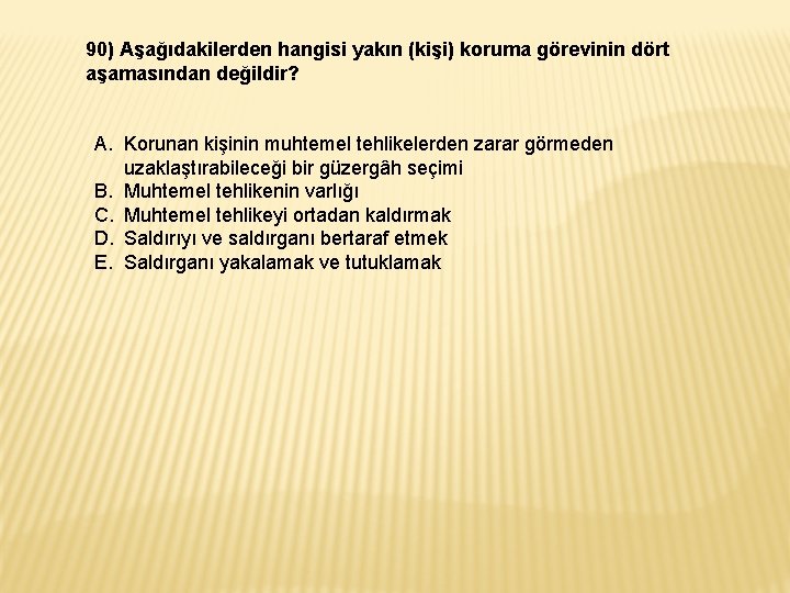 90) Aşağıdakilerden hangisi yakın (kişi) koruma görevinin dört aşamasından değildir? A. Korunan kişinin muhtemel