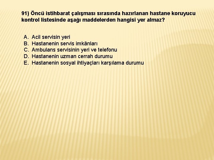 91) Öncü istihbarat çalışması sırasında hazırlanan hastane koruyucu kontrol listesinde aşağı maddelerden hangisi yer 91) Öncü istihbarat çalışması sırasında hazırlanan hastane koruyucu kontrol listesinde aşağı maddelerden hangisi yer