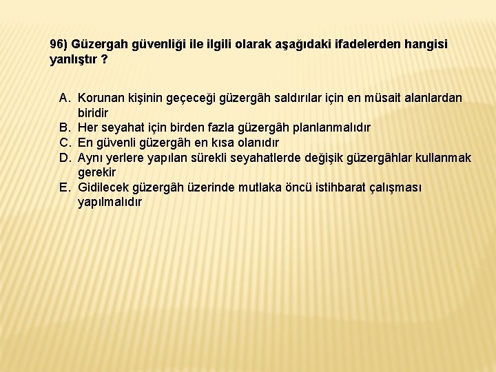 96) Güzergah güvenliği ile ilgili olarak aşağıdaki ifadelerden hangisi yanlıştır ? A. Korunan kişinin 96) Güzergah güvenliği ile ilgili olarak aşağıdaki ifadelerden hangisi yanlıştır ? A. Korunan kişinin