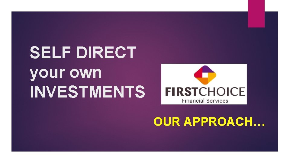 SELF DIRECT your own INVESTMENTS OUR APPROACH… 