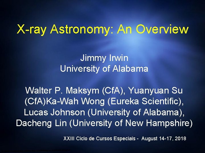 X-ray Astronomy: An Overview Jimmy Irwin University of Alabama Walter P. Maksym (Cf. A),