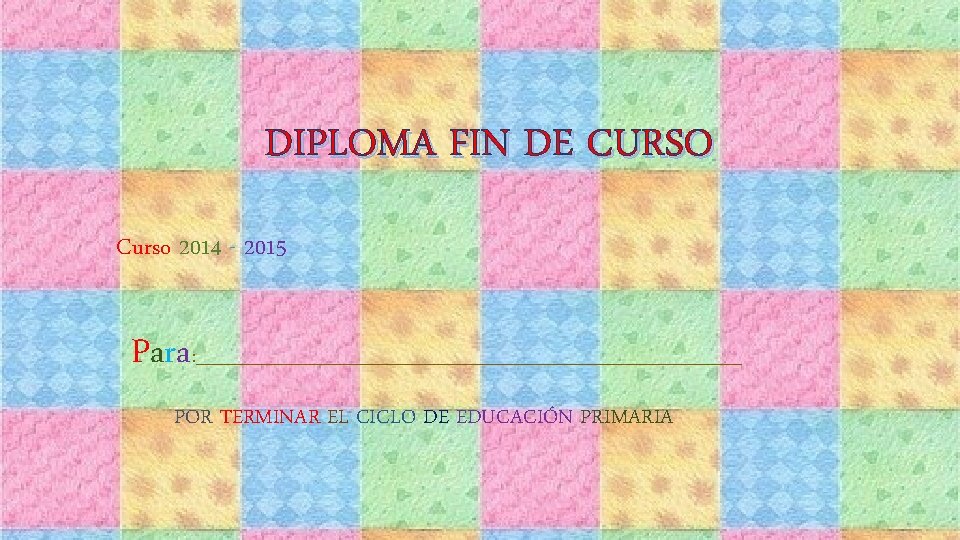 DIPLOMA FIN DE CURSO Curso 2014 - 2015 Para : _______________________________ POR TERMINAR EL