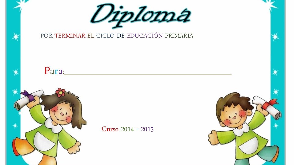 POR TERMINAR EL CICLO DE EDUCACIÓN PRIMARIA Para : _______________________________ Curso 2014 - 2015