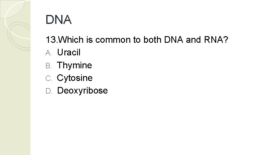 DNA 13. Which is common to both DNA and RNA? A. Uracil B. Thymine