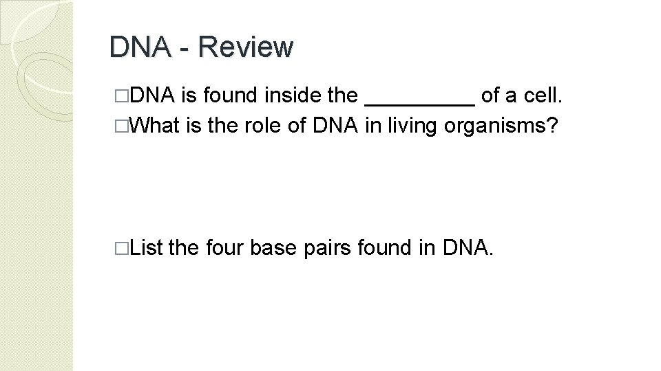 DNA - Review �DNA is found inside the _____ of a cell. �What is