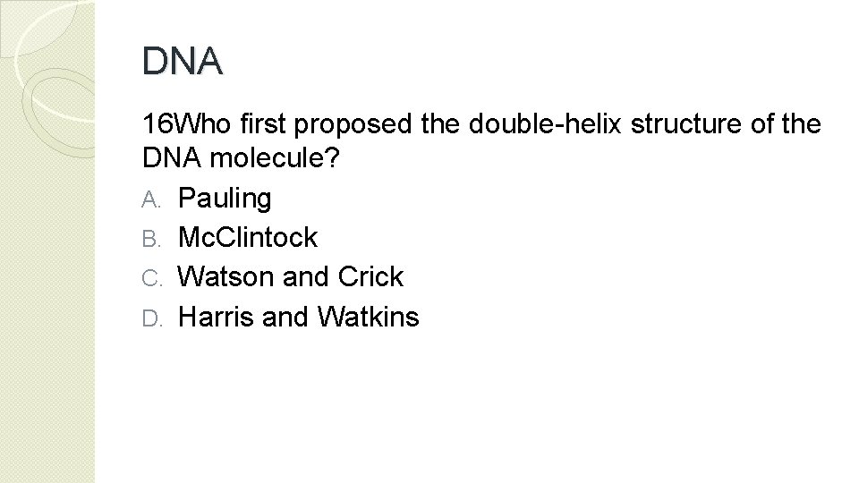 DNA 16 Who first proposed the double-helix structure of the DNA molecule? A. Pauling