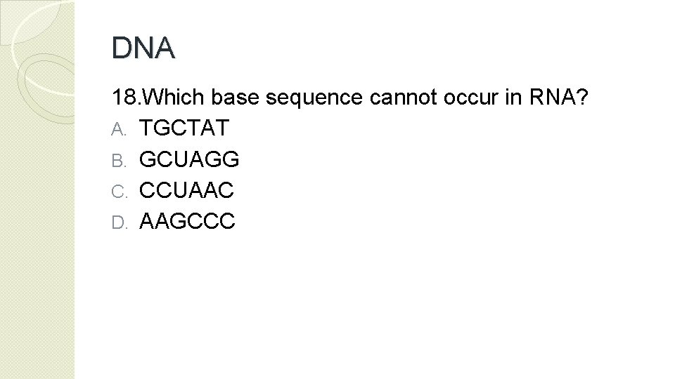 DNA 18. Which base sequence cannot occur in RNA? A. TGCTAT B. GCUAGG C.