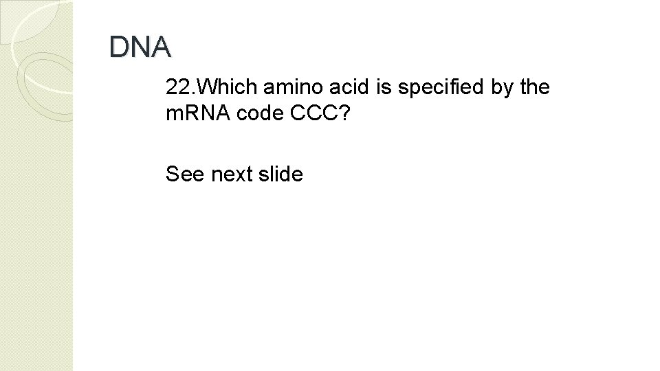 DNA 22. Which amino acid is specified by the m. RNA code CCC? See