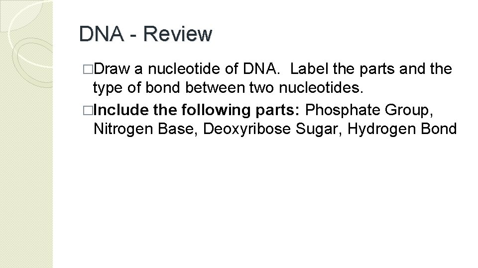 DNA - Review �Draw a nucleotide of DNA. Label the parts and the type