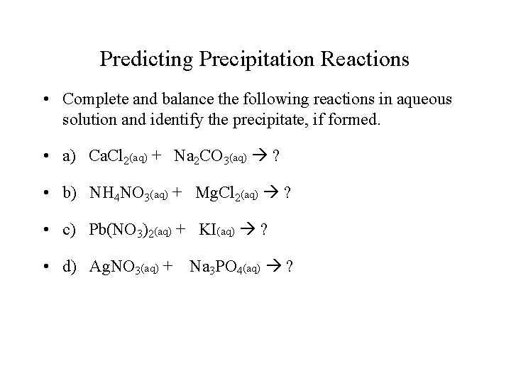 Predicting Precipitation Reactions • Complete and balance the following reactions in aqueous solution and