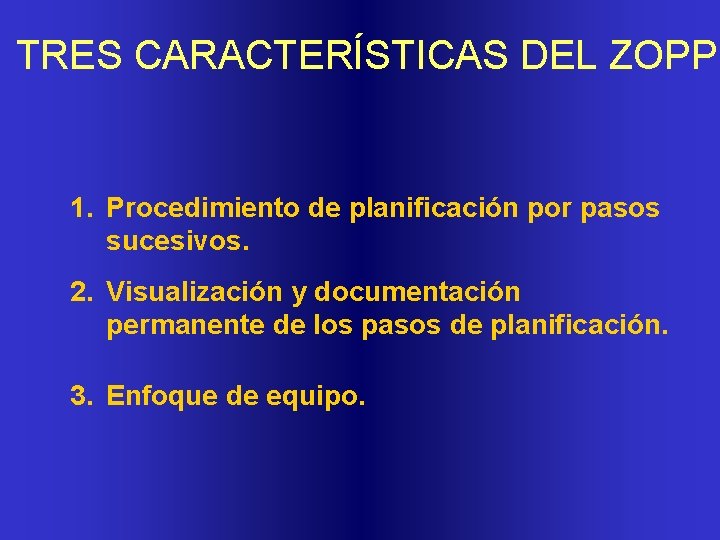 TRES CARACTERÍSTICAS DEL ZOPP 1. Procedimiento de planificación por pasos sucesivos. 2. Visualización y