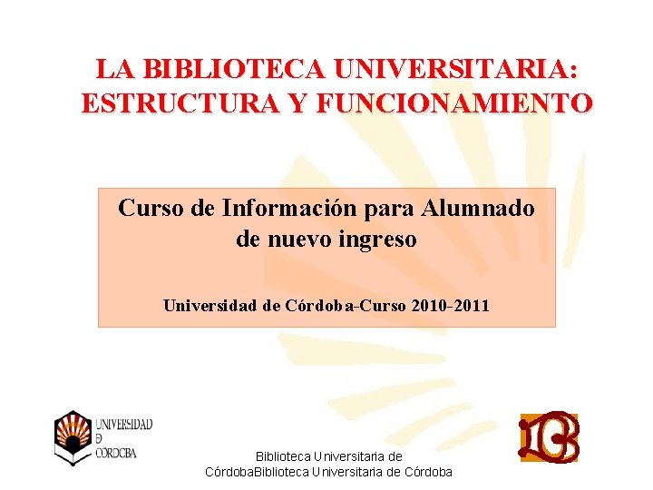 LA BIBLIOTECA UNIVERSITARIA: ESTRUCTURA Y FUNCIONAMIENTO Curso de Información para Alumnado de nuevo ingreso