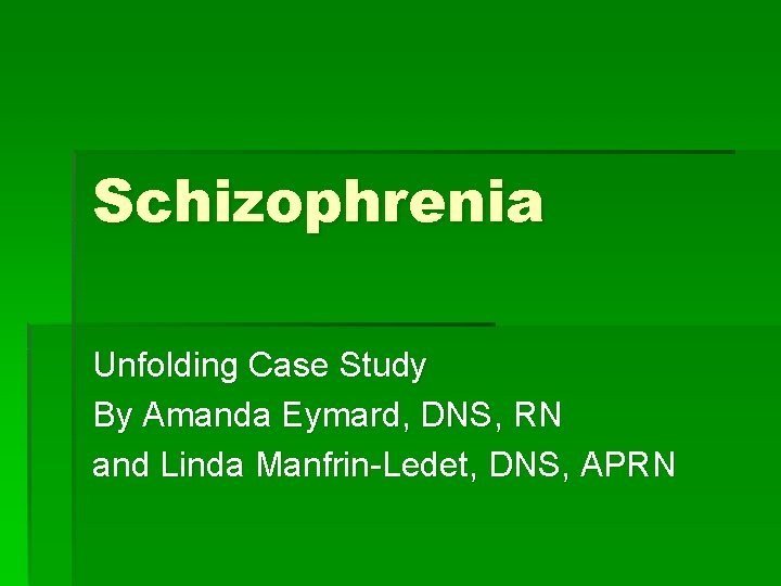 Schizophrenia Unfolding Case Study By Amanda Eymard, DNS, RN and Linda Manfrin-Ledet, DNS, APRN