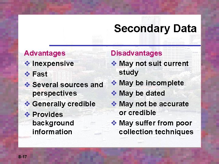 Secondary Data Advantages v Inexpensive v Fast v Several sources and perspectives v Generally