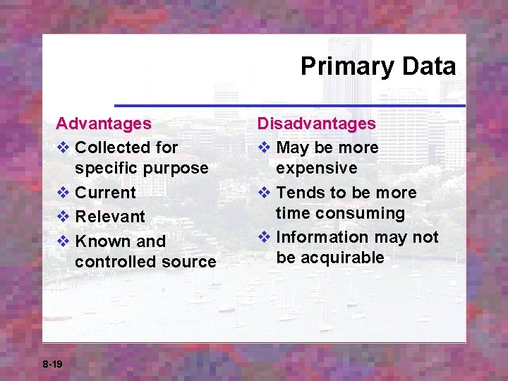 Primary Data Advantages v Collected for specific purpose v Current v Relevant v Known