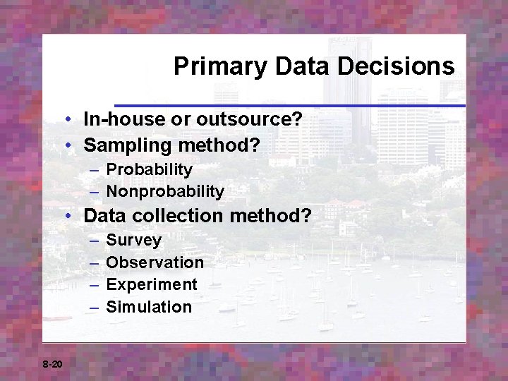Primary Data Decisions • In-house or outsource? • Sampling method? – Probability – Nonprobability