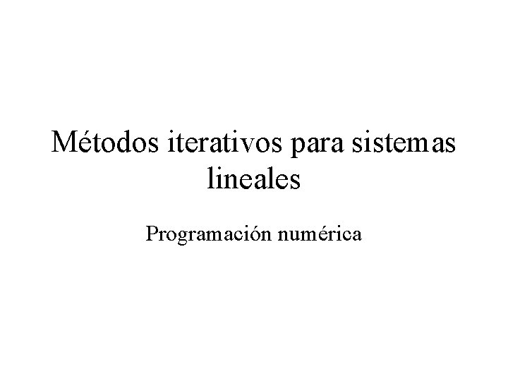 Métodos iterativos para sistemas lineales Programación numérica 