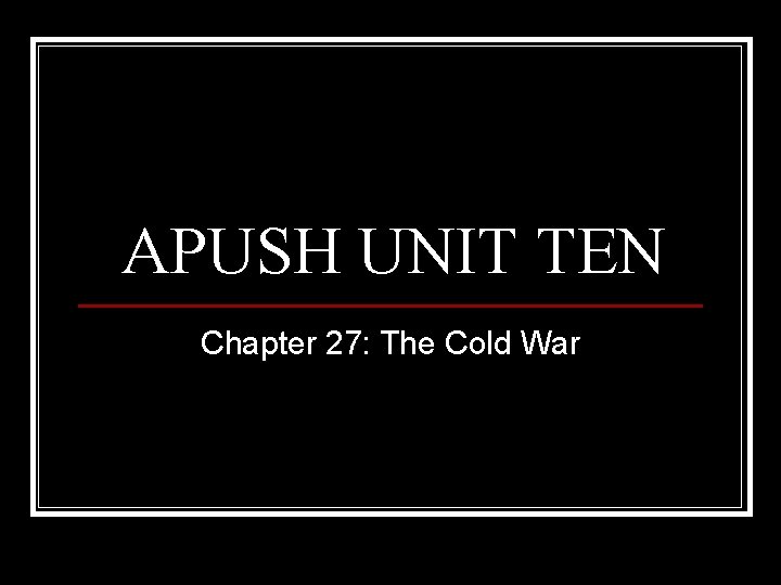APUSH UNIT TEN Chapter 27: The Cold War 