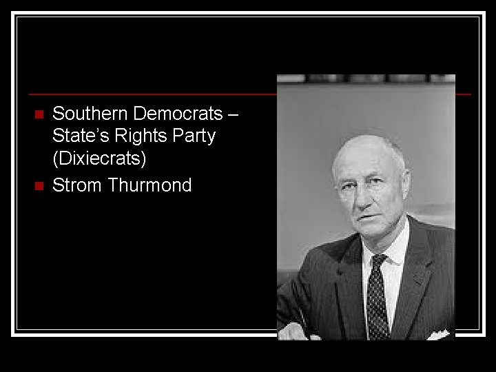 n n Southern Democrats – State’s Rights Party (Dixiecrats) Strom Thurmond 