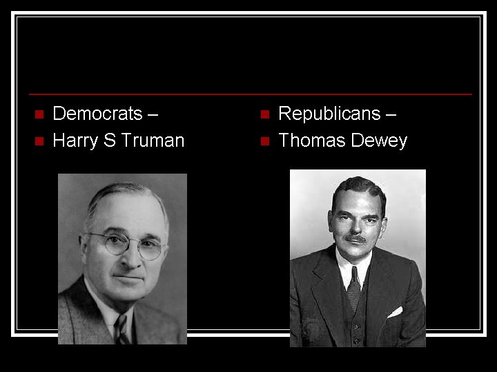 n n Democrats – Harry S Truman n n Republicans – Thomas Dewey 