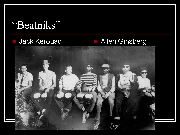 “Beatniks” n Jack Kerouac n Allen Ginsberg 