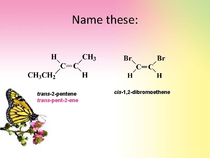 Name these: trans-2 -pentene trans-pent-2 -ene cis-1, 2 -dibromoethene 