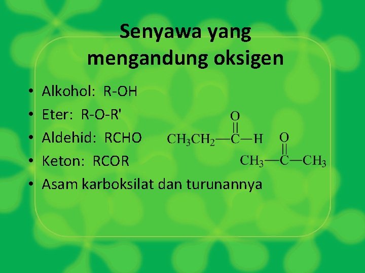 Senyawa yang mengandung oksigen • • • Alkohol: R-OH Eter: R-O-R' Aldehid: RCHO Keton: